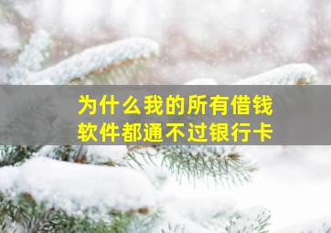 为什么我的所有借钱软件都通不过银行卡