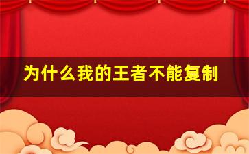 为什么我的王者不能复制