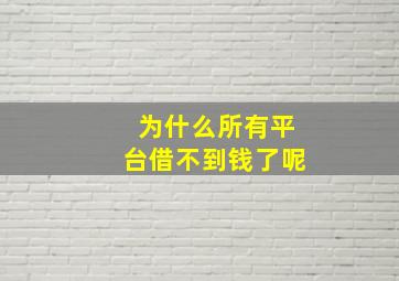 为什么所有平台借不到钱了呢