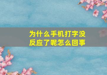 为什么手机打字没反应了呢怎么回事