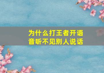 为什么打王者开语音听不见别人说话