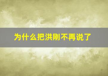 为什么把洪刚不再说了