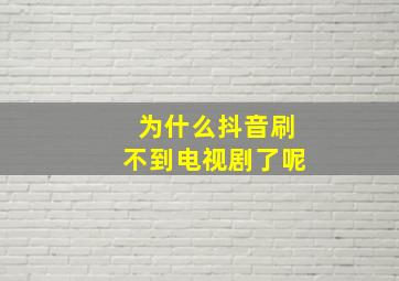 为什么抖音刷不到电视剧了呢