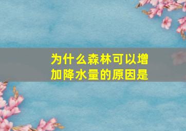 为什么森林可以增加降水量的原因是