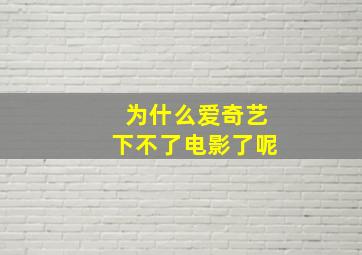 为什么爱奇艺下不了电影了呢