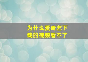 为什么爱奇艺下载的视频看不了