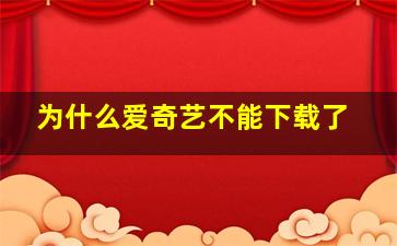 为什么爱奇艺不能下载了