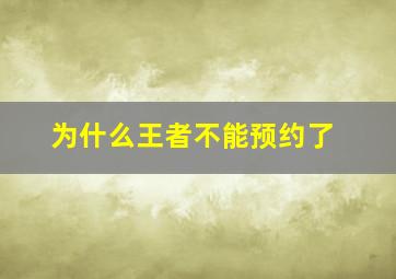 为什么王者不能预约了