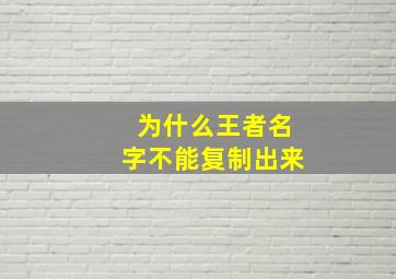 为什么王者名字不能复制出来