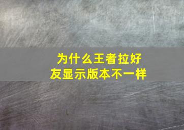 为什么王者拉好友显示版本不一样