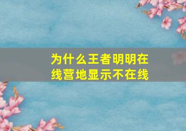 为什么王者明明在线营地显示不在线