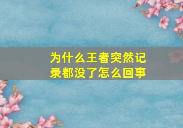 为什么王者突然记录都没了怎么回事