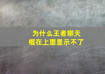 为什么王者聊天框在上面显示不了