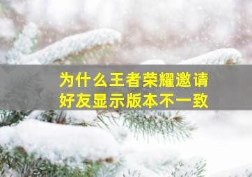 为什么王者荣耀邀请好友显示版本不一致