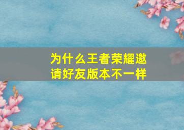 为什么王者荣耀邀请好友版本不一样