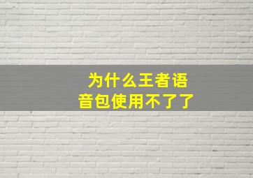 为什么王者语音包使用不了了