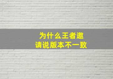 为什么王者邀请说版本不一致