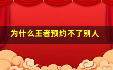 为什么王者预约不了别人