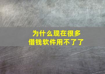 为什么现在很多借钱软件用不了了