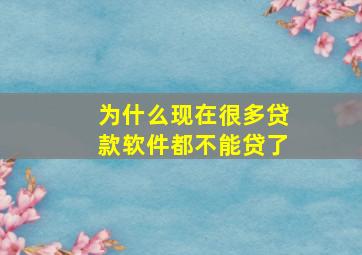 为什么现在很多贷款软件都不能贷了