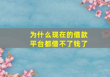 为什么现在的借款平台都借不了钱了