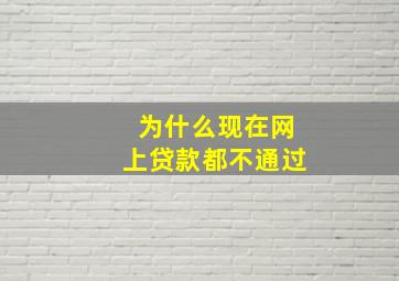 为什么现在网上贷款都不通过