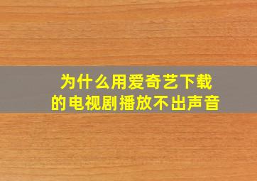 为什么用爱奇艺下载的电视剧播放不出声音