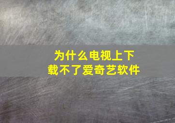 为什么电视上下载不了爱奇艺软件