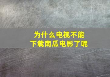 为什么电视不能下载南瓜电影了呢