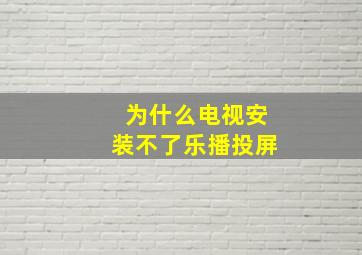 为什么电视安装不了乐播投屏