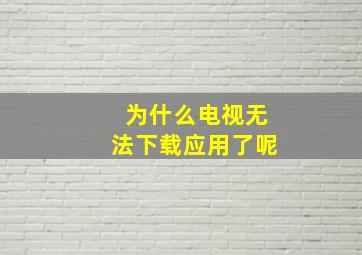 为什么电视无法下载应用了呢