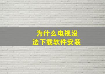 为什么电视没法下载软件安装