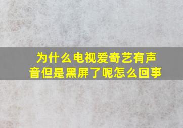 为什么电视爱奇艺有声音但是黑屏了呢怎么回事