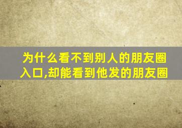 为什么看不到别人的朋友圈入口,却能看到他发的朋友圈