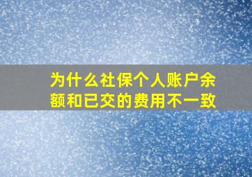 为什么社保个人账户余额和已交的费用不一致