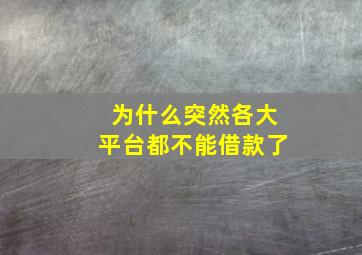 为什么突然各大平台都不能借款了