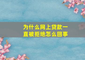 为什么网上贷款一直被拒绝怎么回事