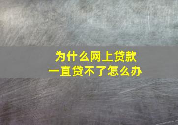 为什么网上贷款一直贷不了怎么办