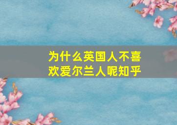 为什么英国人不喜欢爱尔兰人呢知乎