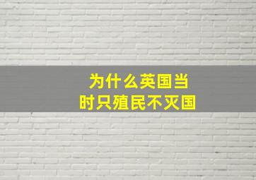 为什么英国当时只殖民不灭国