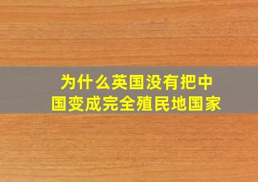 为什么英国没有把中国变成完全殖民地国家