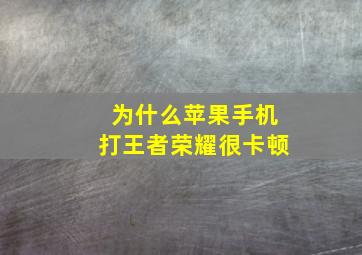 为什么苹果手机打王者荣耀很卡顿