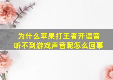 为什么苹果打王者开语音听不到游戏声音呢怎么回事