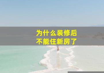 为什么装修后不能住新房了