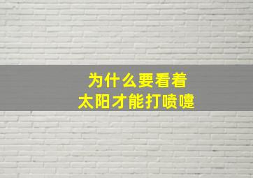 为什么要看着太阳才能打喷嚏