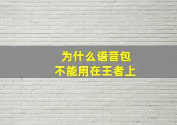 为什么语音包不能用在王者上