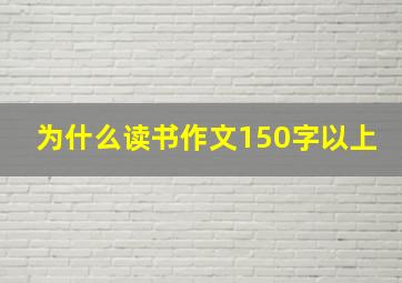 为什么读书作文150字以上