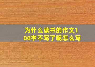 为什么读书的作文100字不写了呢怎么写