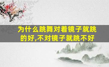 为什么跳舞对着镜子就跳的好,不对镜子就跳不好