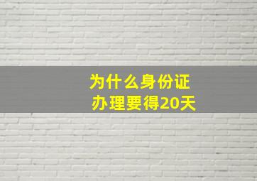 为什么身份证办理要得20天